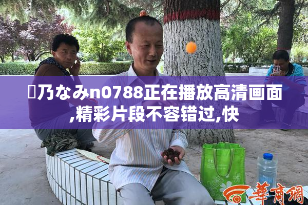 愛乃なみn0788正在播放高清画面,精彩片段不容错过,快
