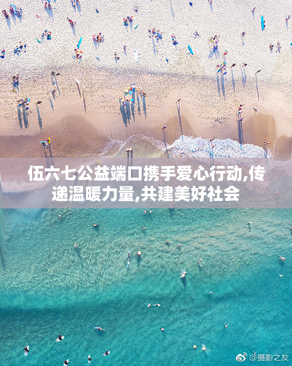 伍六七公益端口携手爱心行动,传递温暖力量,共建美好社会