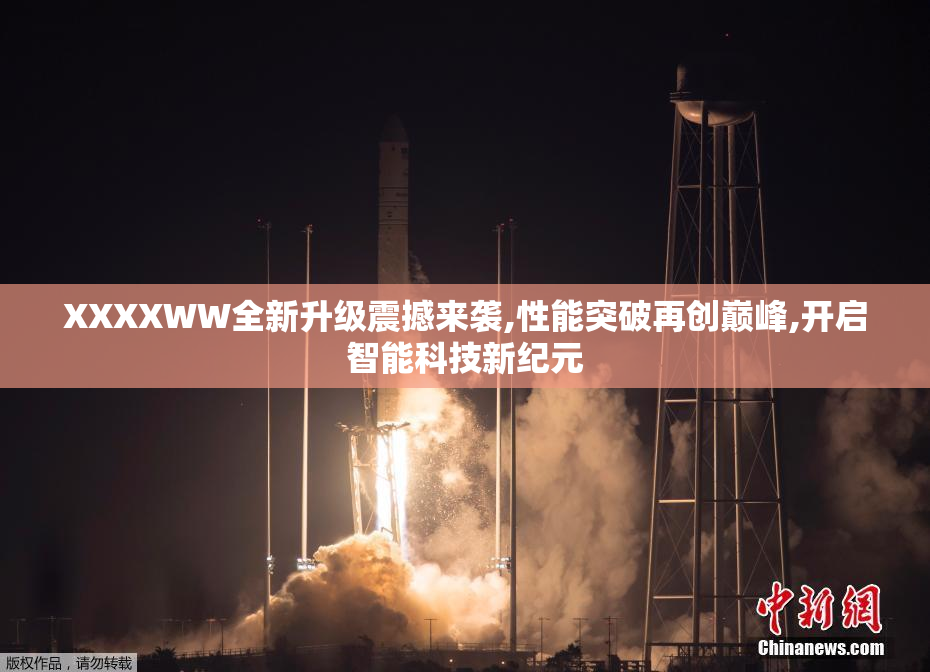 XXXXWW全新升级震撼来袭,性能突破再创巅峰,开启智能科技新纪元