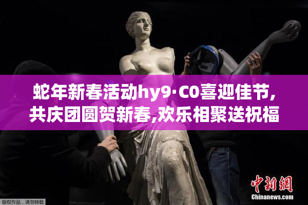 蛇年新春活动hy9·C0喜迎佳节,共庆团圆贺新春,欢乐相聚送祝福