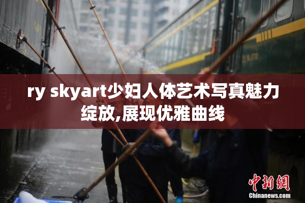 ry skyart少妇人体艺术写真魅力绽放,展现优雅曲线