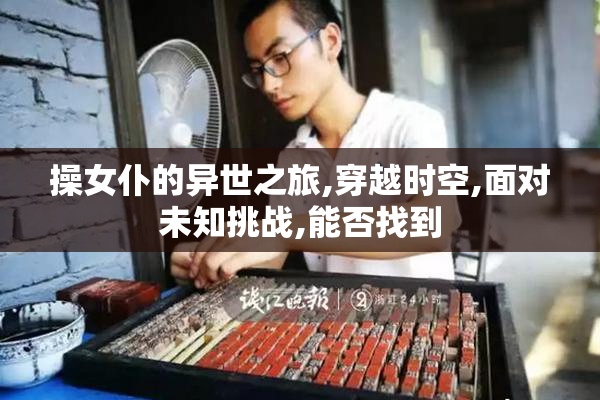 操女仆的异世之旅,穿越时空,面对未知挑战,能否找到