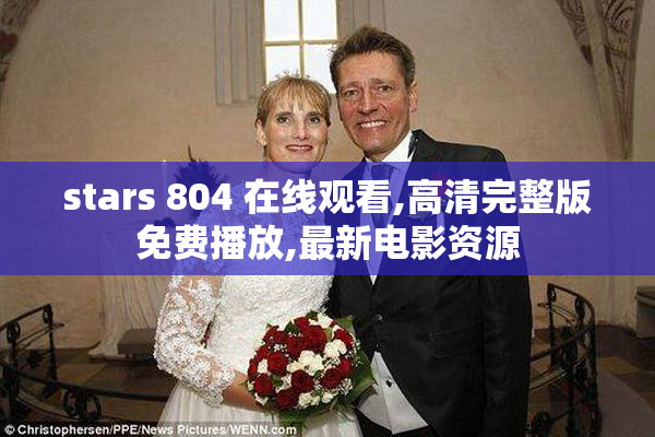 stars 804 在线观看,高清完整版免费播放,最新电影资源