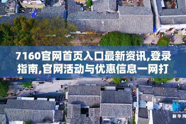 7160官网首页入口最新资讯,登录指南,官网活动与优惠信息一网打尽