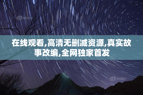 在线观看,高清无删减资源,真实故事改编,全网独家首发
