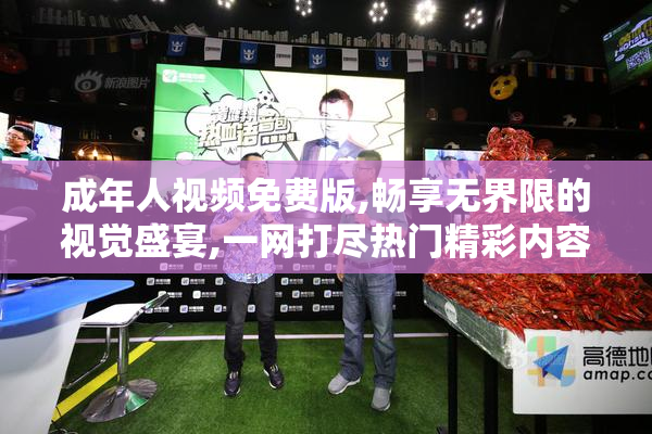 成年人视频免费版,畅享无界限的视觉盛宴,一网打尽热门精彩内容