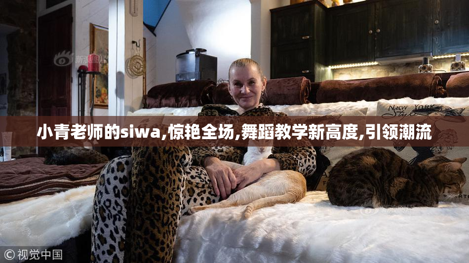 小青老师的siwa,惊艳全场,舞蹈教学新高度,引领潮流