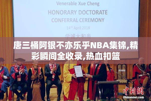 唐三桶阿银不亦乐乎NBA集锦,精彩瞬间全收录,热血扣篮