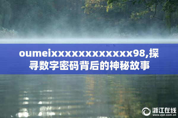 oumeixxxxxxxxxxxx98,探寻数字密码背后的神秘故事