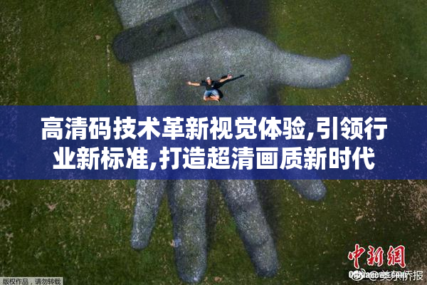 高清码技术革新视觉体验,引领行业新标准,打造超清画质新时代