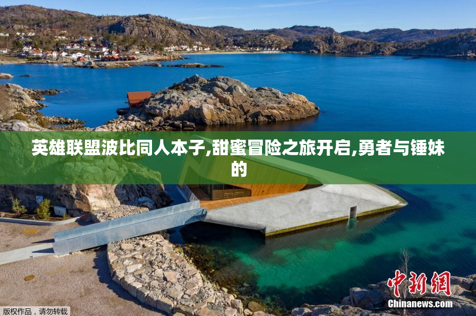 英雄联盟波比同人本子,甜蜜冒险之旅开启,勇者与锤妹的
