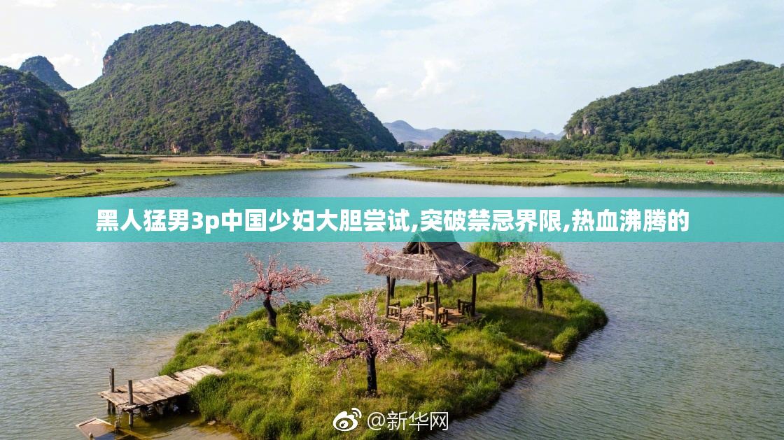 黑人猛男3p中国少妇大胆尝试,突破禁忌界限,热血沸腾的