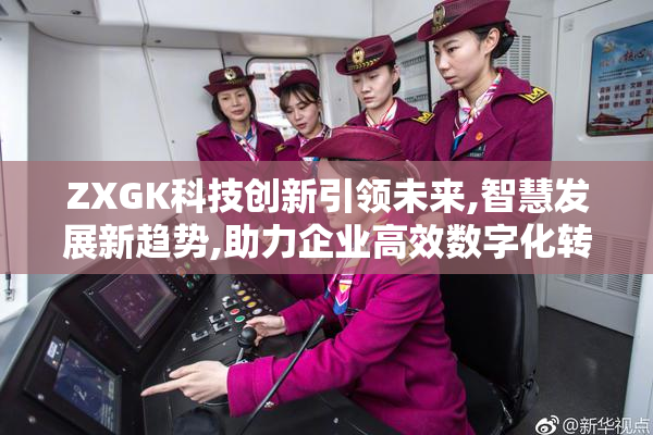 ZXGK科技创新引领未来,智慧发展新趋势,助力企业高效数字化转型