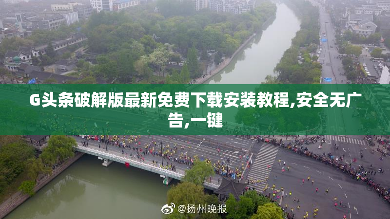 G头条破解版最新免费下载安装教程,安全无广告,一键