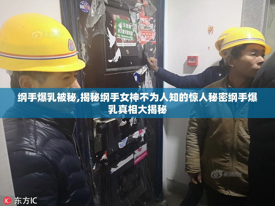 纲手爆乳被秘,揭秘纲手女神不为人知的惊人秘密纲手爆乳真相大揭秘
