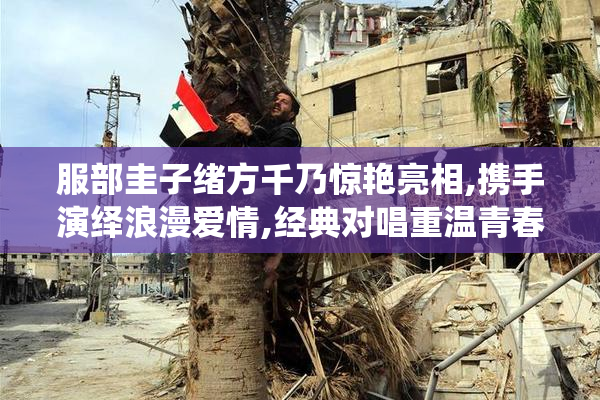 服部圭子绪方千乃惊艳亮相,携手演绎浪漫爱情,经典对唱重温青春