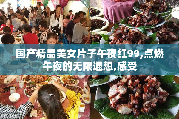国产精品美女片子午夜红99,点燃午夜的无限遐想,感受
