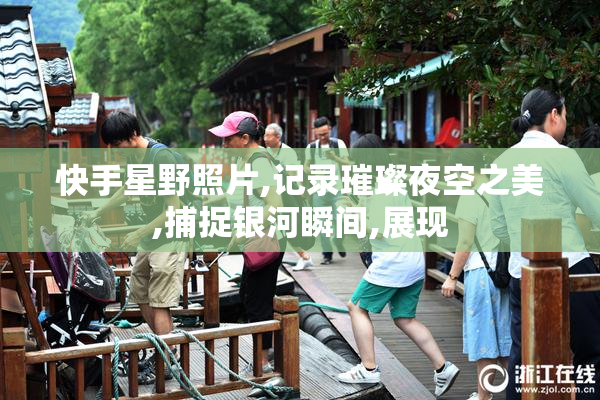 快手星野照片,记录璀璨夜空之美,捕捉银河瞬间,展现
