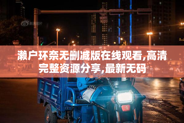 濑户环奈无删减版在线观看,高清完整资源分享,最新无码