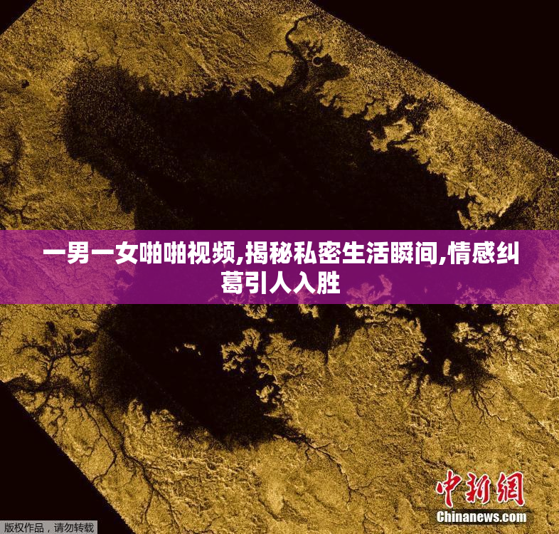 一男一女啪啪视频,揭秘私密生活瞬间,情感纠葛引人入胜