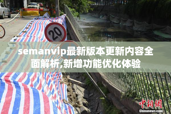 semanvip最新版本更新内容全面解析,新增功能优化体验