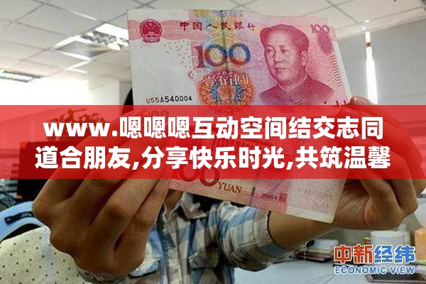 www.嗯嗯嗯互动空间结交志同道合朋友,分享快乐时光,共筑温馨家园
