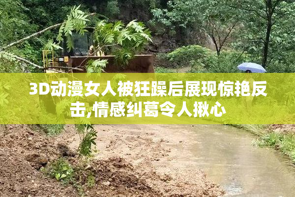3D动漫女人被狂躁后展现惊艳反击,情感纠葛令人揪心