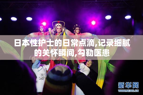日本性护士的日常点滴,记录细腻的关怀瞬间,勾勒医患