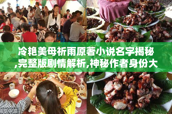 冷艳美母祈雨原著小说名字揭秘,完整版剧情解析,神秘作者身份大公开