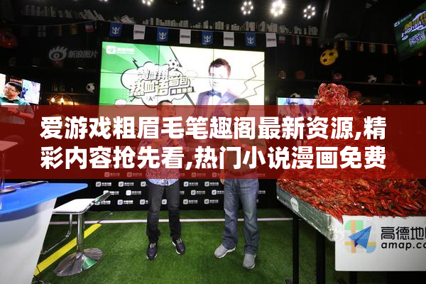 爱游戏粗眉毛笔趣阁最新资源,精彩内容抢先看,热门小说漫画免费阅读