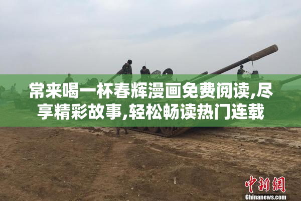 常来喝一杯春辉漫画免费阅读,尽享精彩故事,轻松畅读热门连载