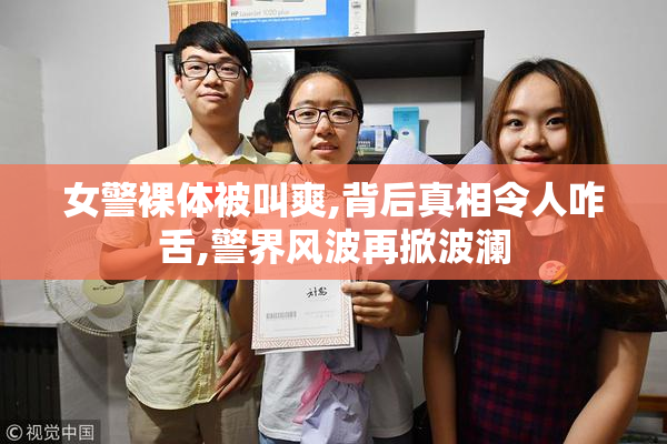 女警裸体被叫爽,背后真相令人咋舌,警界风波再掀波澜