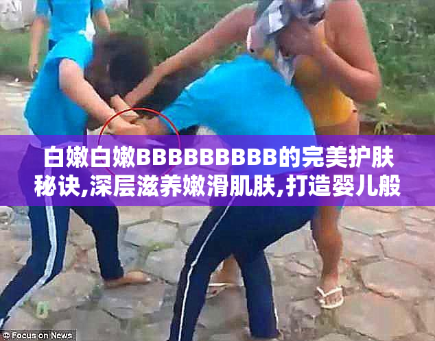 白嫩白嫩BBBBBBBBB的完美护肤秘诀,深层滋养嫩滑肌肤,打造婴儿般