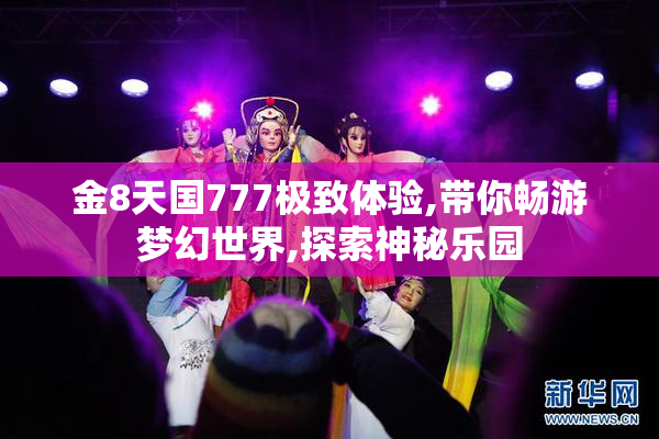 金8天国777极致体验,带你畅游梦幻世界,探索神秘乐园
