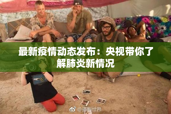最新疫情动态发布：央视带你了解肺炎新情况