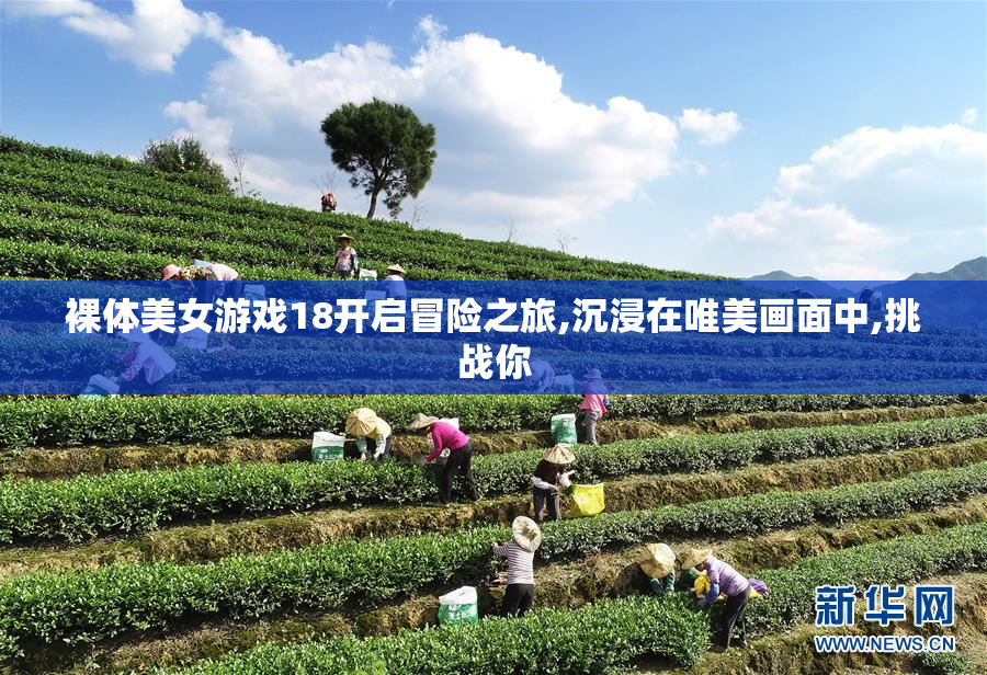 裸体美女游戏18开启冒险之旅,沉浸在唯美画面中,挑战你