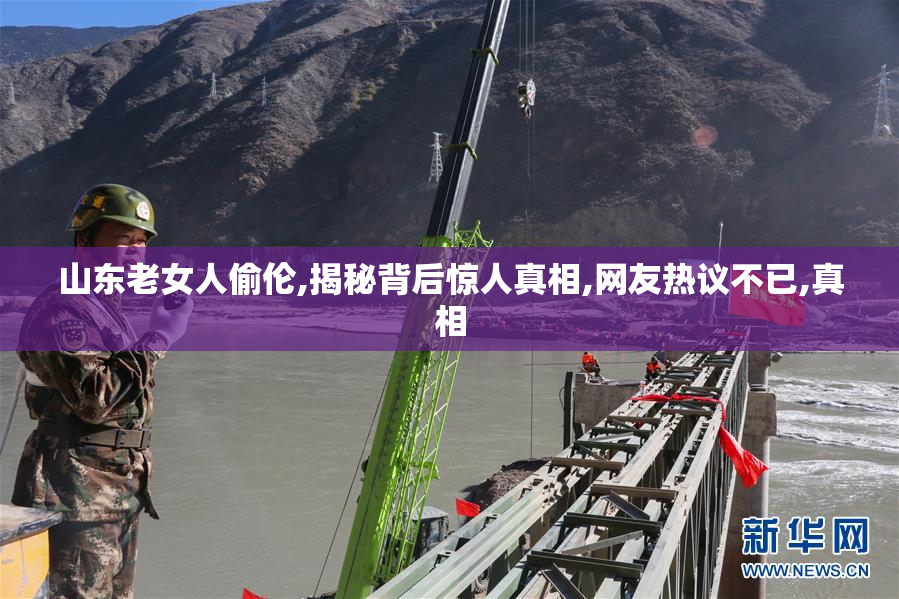 山东老女人偷伦,揭秘背后惊人真相,网友热议不已,真相