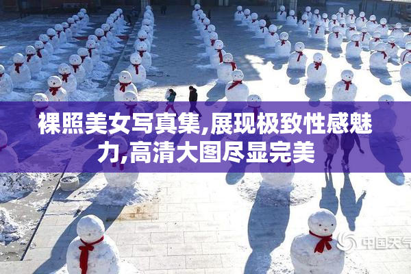 裸照美女写真集,展现极致性感魅力,高清大图尽显完美