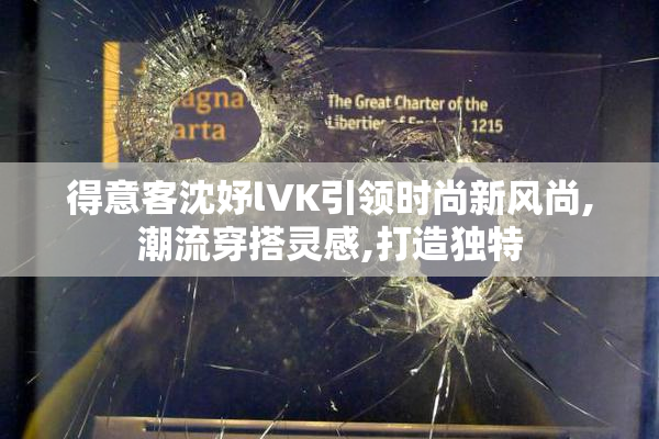 得意客沈妤lVK引领时尚新风尚,潮流穿搭灵感,打造独特