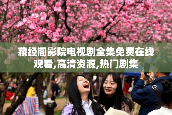 藏经阁影院电视剧全集免费在线观看,高清资源,热门剧集