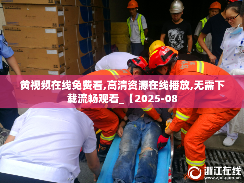 黄视频在线免费看,高清资源在线播放,无需下载流畅观看_【2025-08