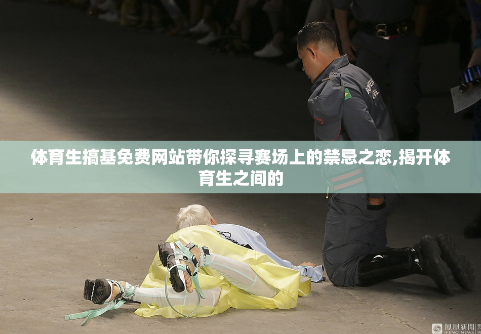 体育生搞基免费网站带你探寻赛场上的禁忌之恋,揭开体育生之间的
