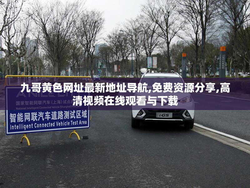 九哥黄色网址最新地址导航,免费资源分享,高清视频在线观看与下载