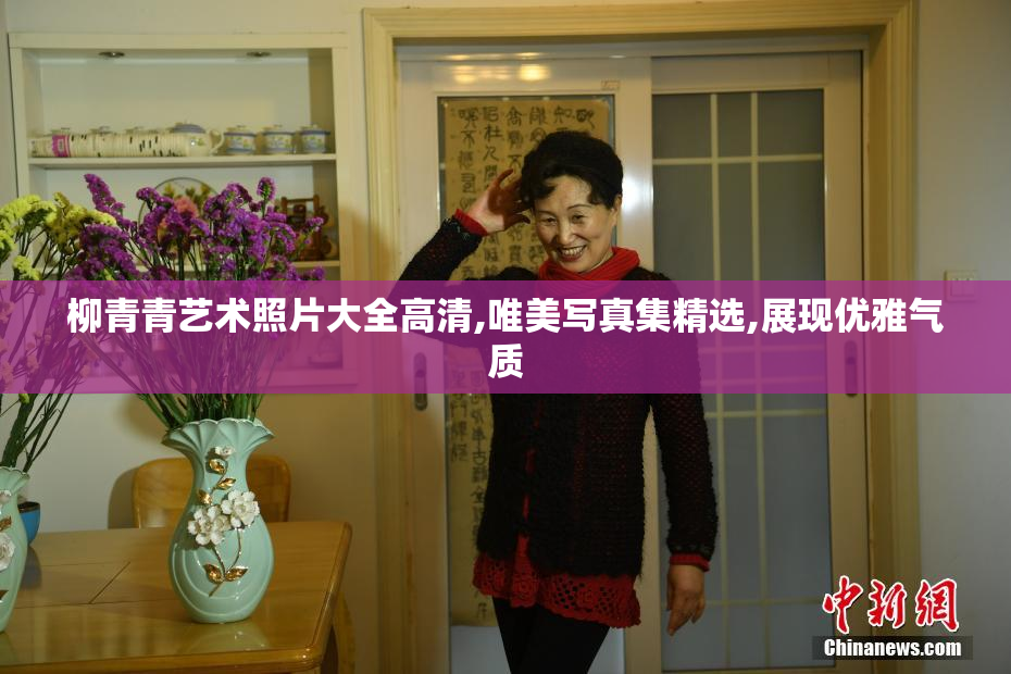 柳青青艺术照片大全高清,唯美写真集精选,展现优雅气质