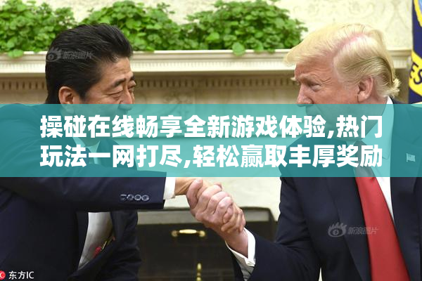 操碰在线畅享全新游戏体验,热门玩法一网打尽,轻松赢取丰厚奖励