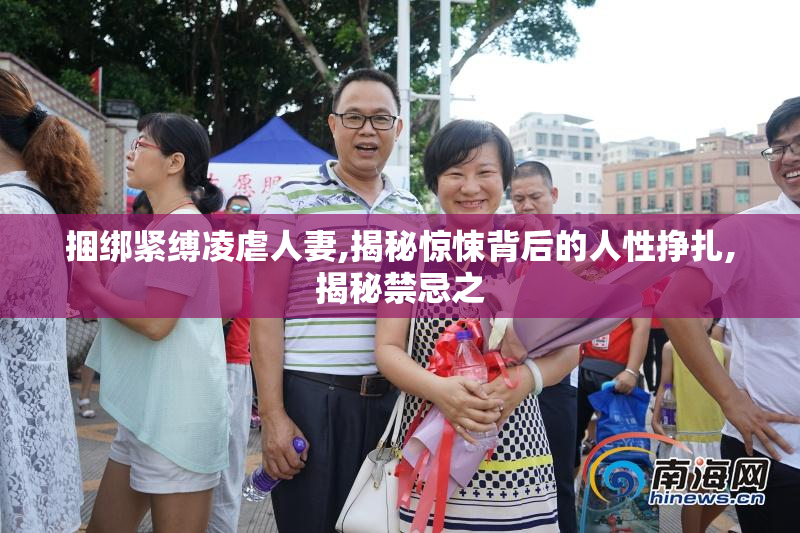 捆绑紧缚凌虐人妻,揭秘惊悚背后的人性挣扎,揭秘禁忌之