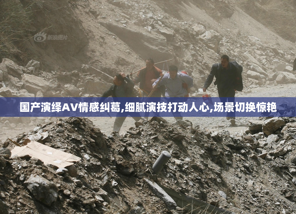国产演绎AV情感纠葛,细腻演技打动人心,场景切换惊艳