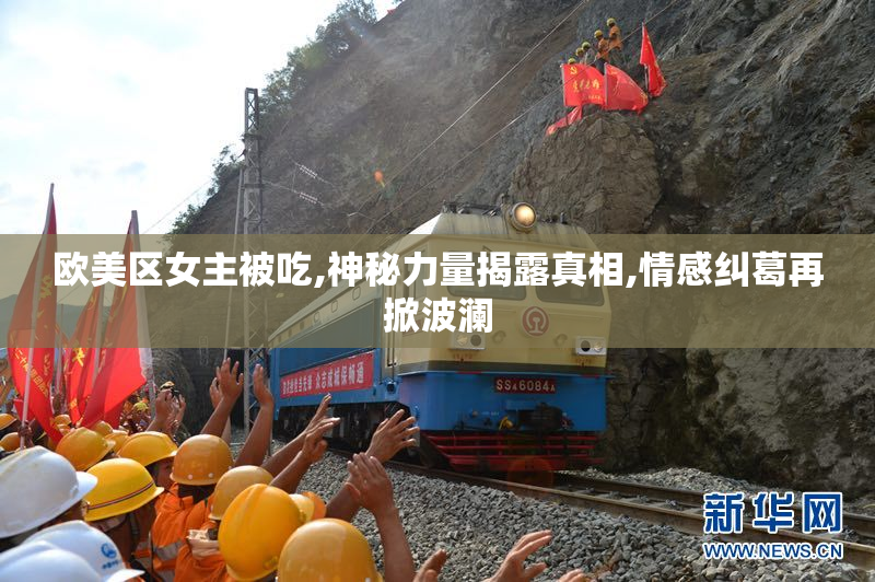 欧美区女主被吃,神秘力量揭露真相,情感纠葛再掀波澜