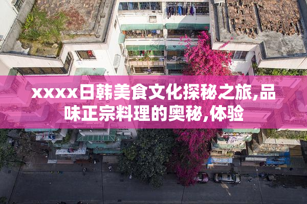 xxxx日韩美食文化探秘之旅,品味正宗料理的奥秘,体验