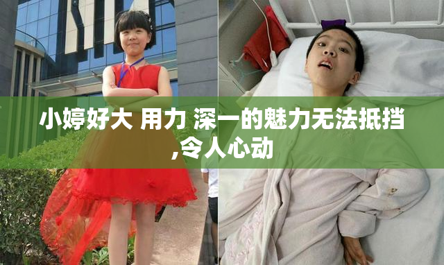 小婷好大 用力 深一的魅力无法抵挡,令人心动